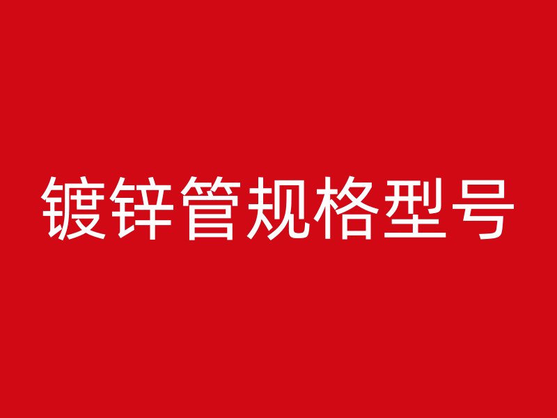 鍍鋅管規(guī)格型號(hào)