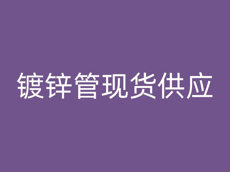 鍍鋅管現(xiàn)貨供應(yīng)