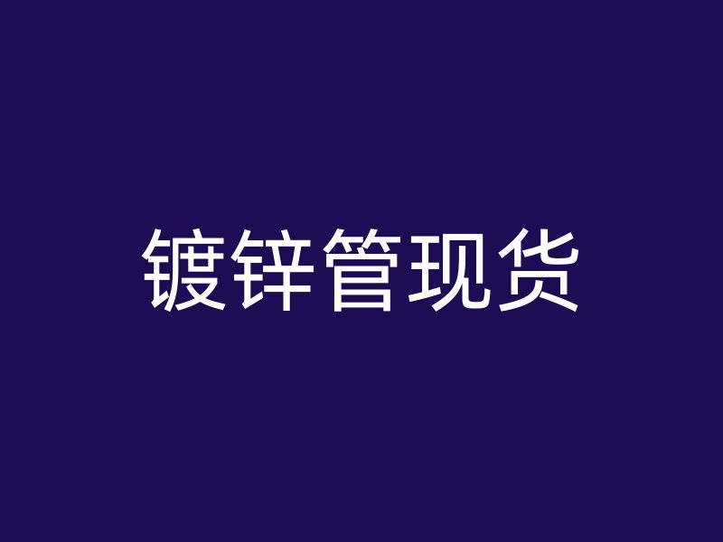 鍍鋅管現(xiàn)貨