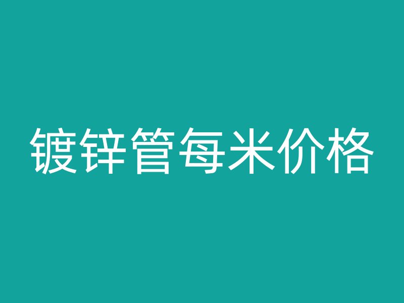 鍍鋅管每米價(jià)格