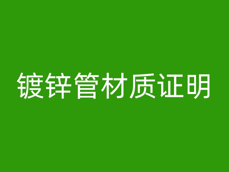 鍍鋅管材質(zhì)證明