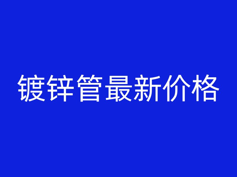 鍍鋅管最新價格