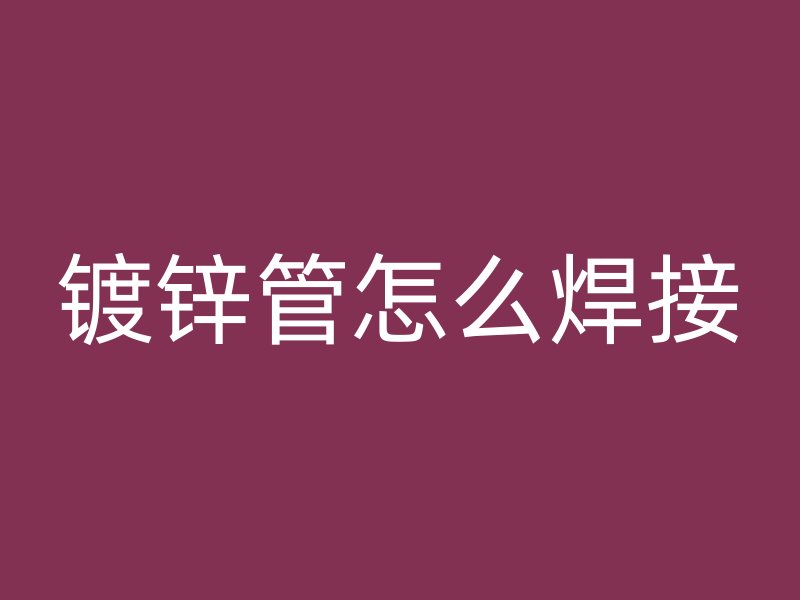 鍍鋅管怎么焊接