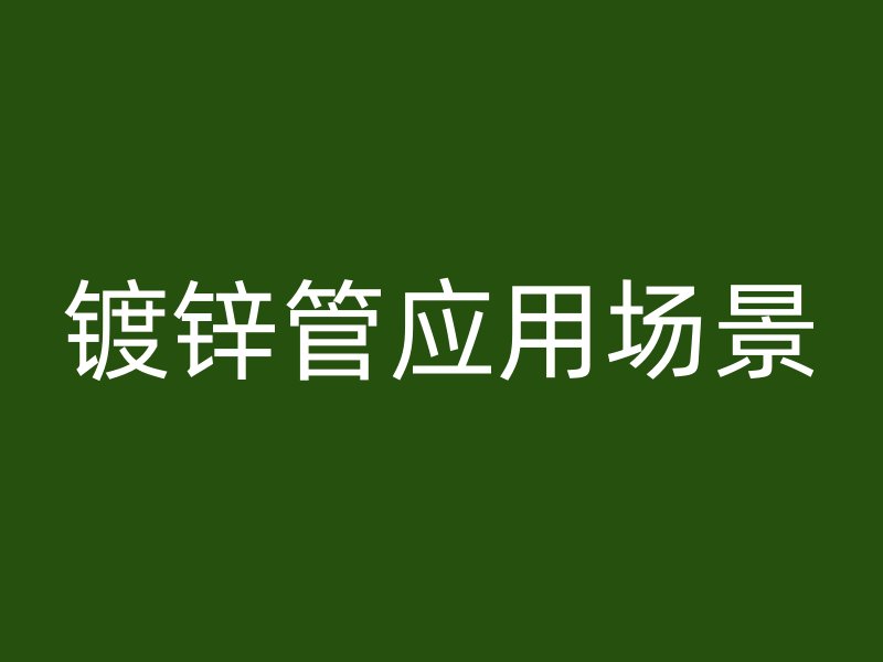 鍍鋅管應(yīng)用場(chǎng)景