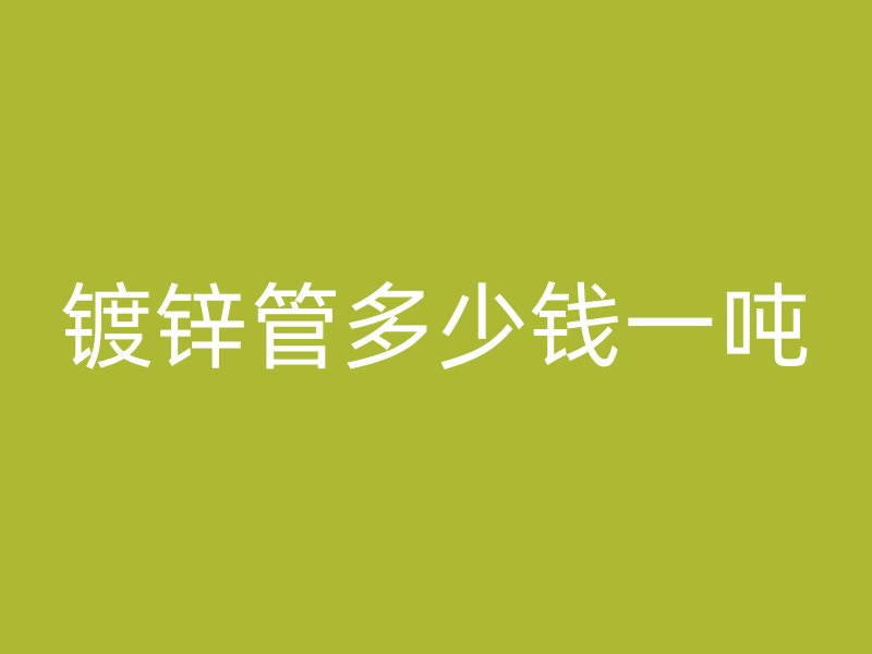 鍍鋅管多少錢一噸