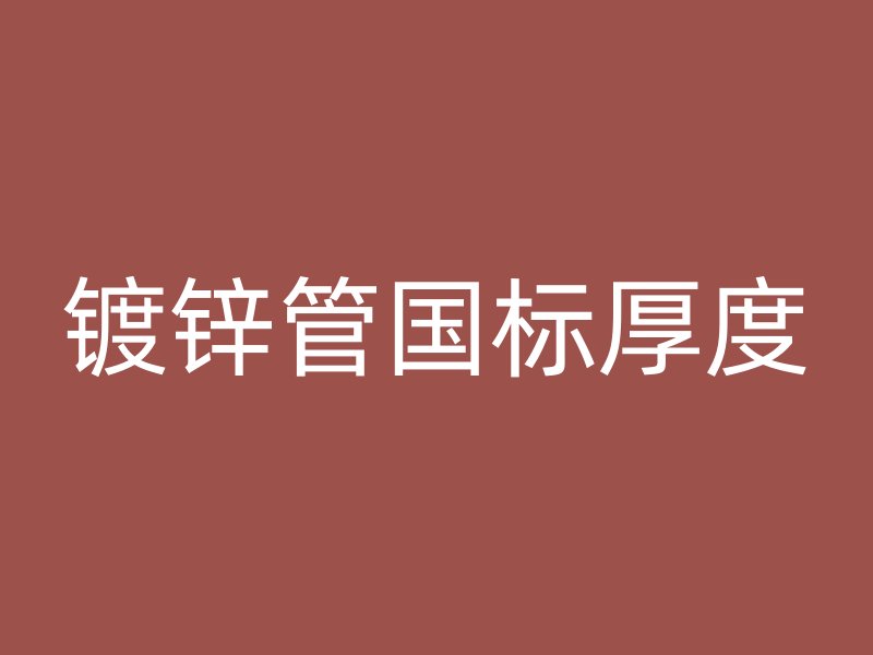 鍍鋅管國標(biāo)厚度
