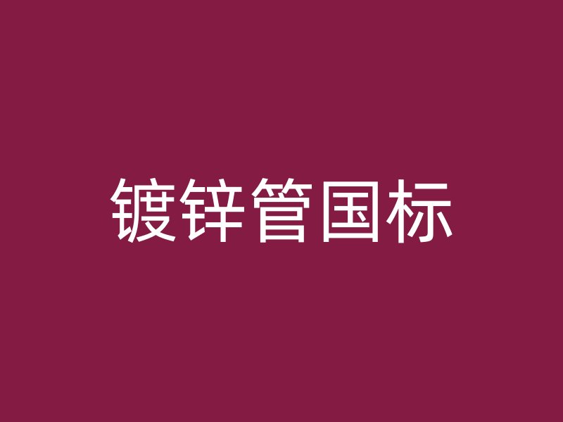 鍍鋅管國(guó)標(biāo)