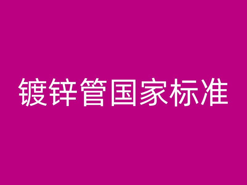 鍍鋅管?chē)?guó)家標(biāo)準(zhǔn)