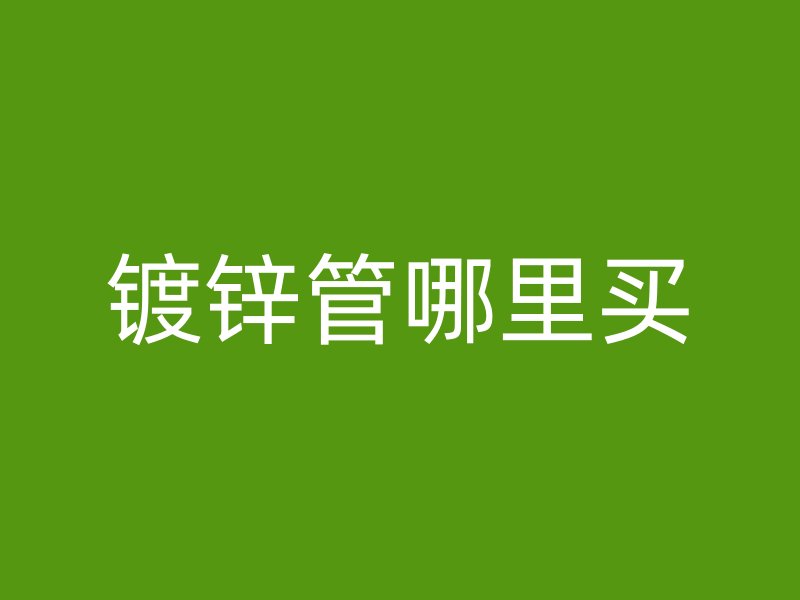 鍍鋅管哪里買