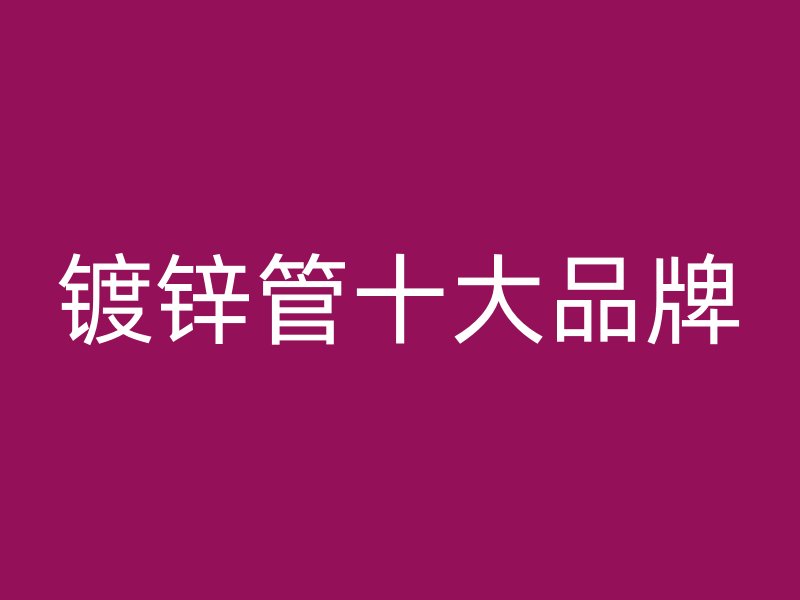 鍍鋅管十大品牌