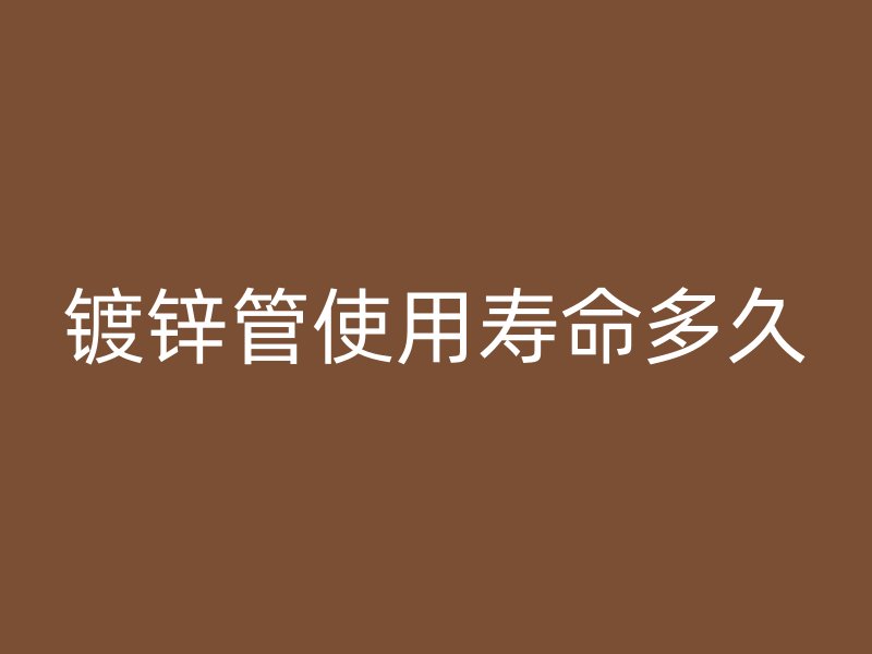 鍍鋅管使用壽命多久