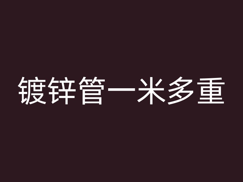 鍍鋅管一米多重