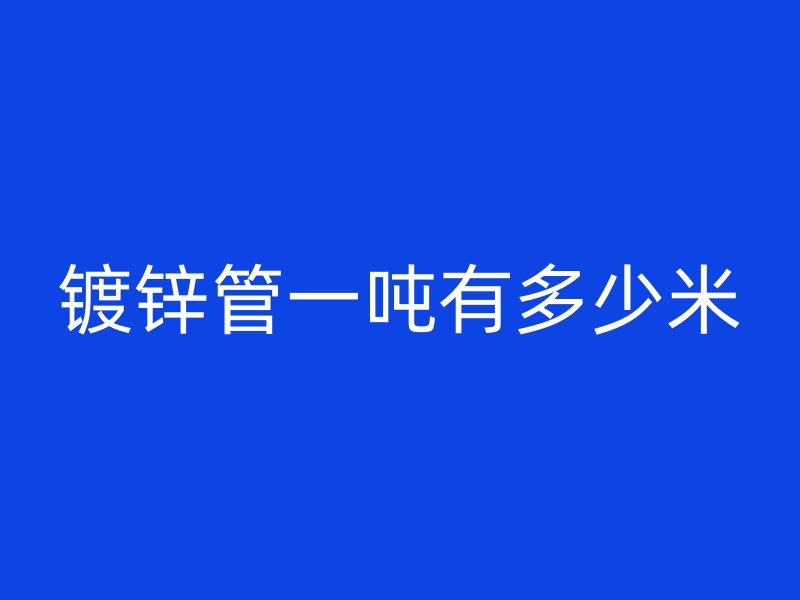 鍍鋅管一噸有多少米