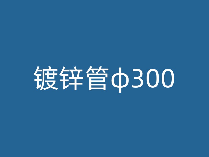 鍍鋅管φ300