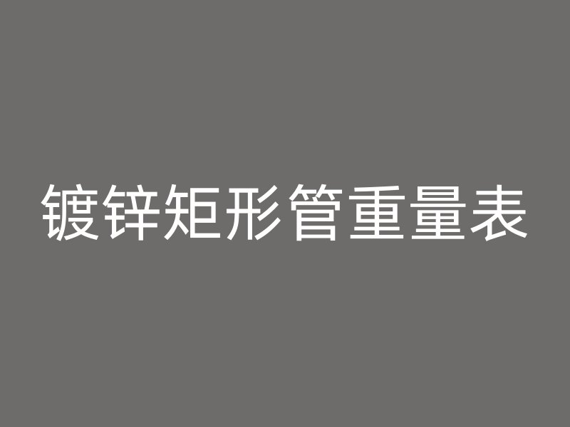 鍍鋅矩形管重量表