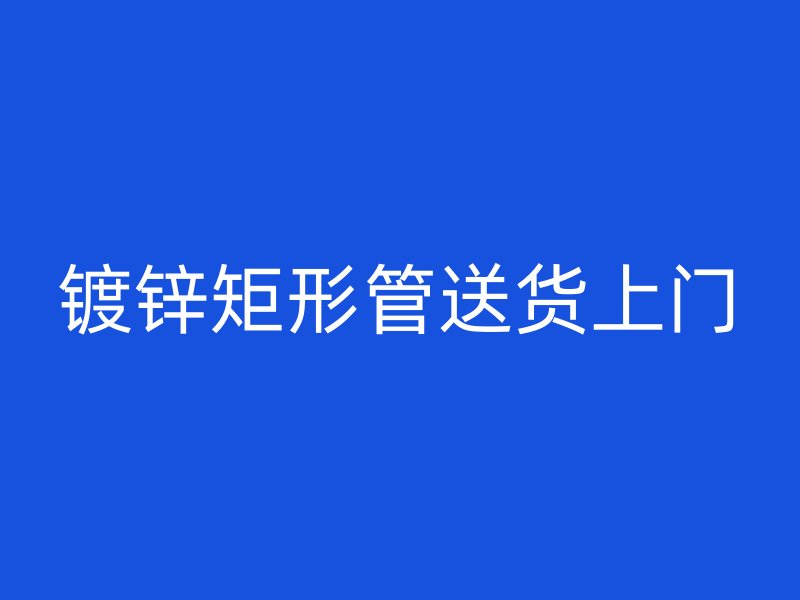 鍍鋅矩形管送貨上門
