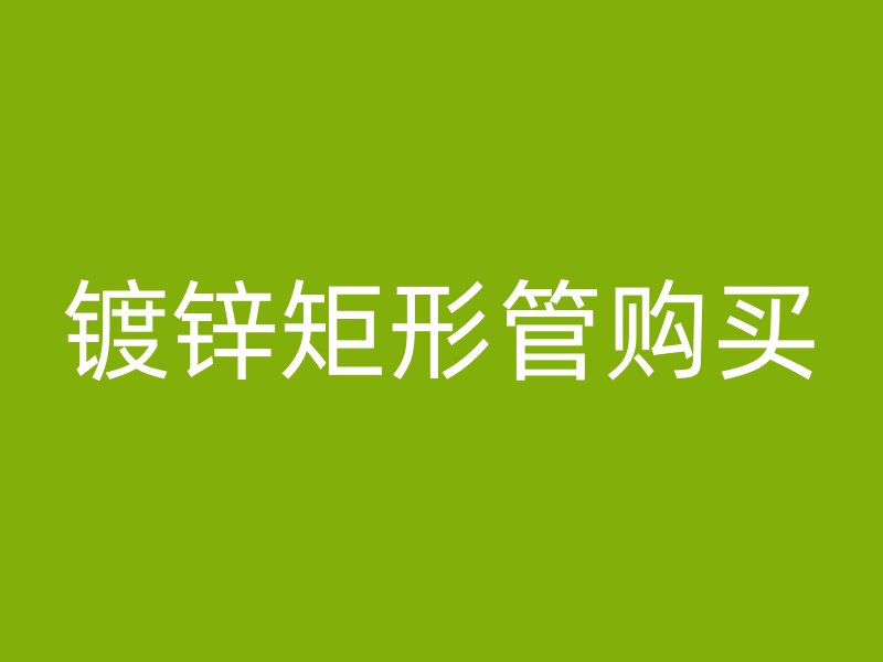 鍍鋅矩形管購買