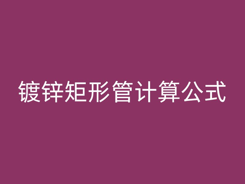鍍鋅矩形管計(jì)算公式