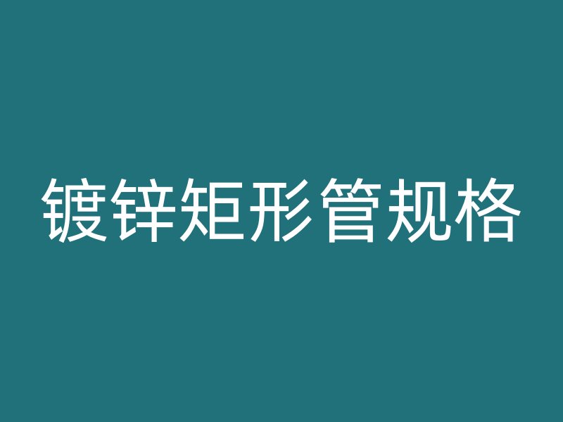 鍍鋅矩形管規(guī)格