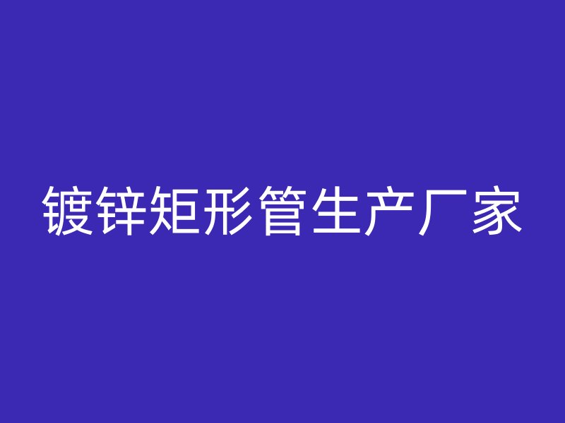 鍍鋅矩形管生產(chǎn)廠家