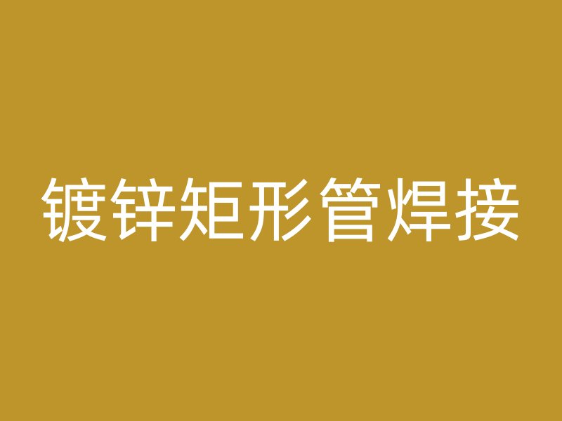 鍍鋅矩形管焊接