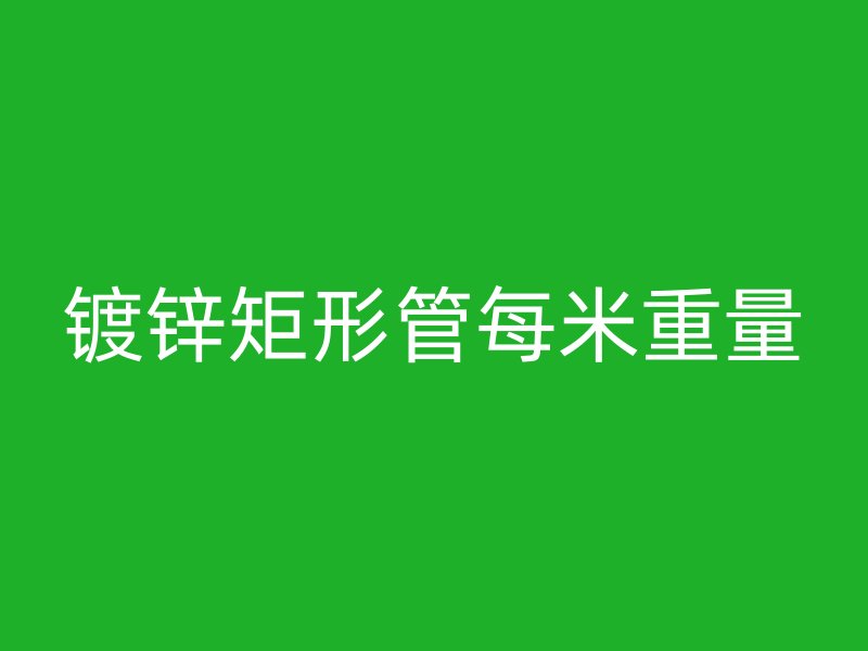 鍍鋅矩形管每米重量