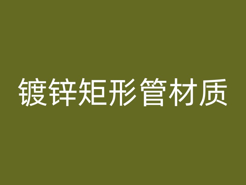 鍍鋅矩形管材質(zhì)
