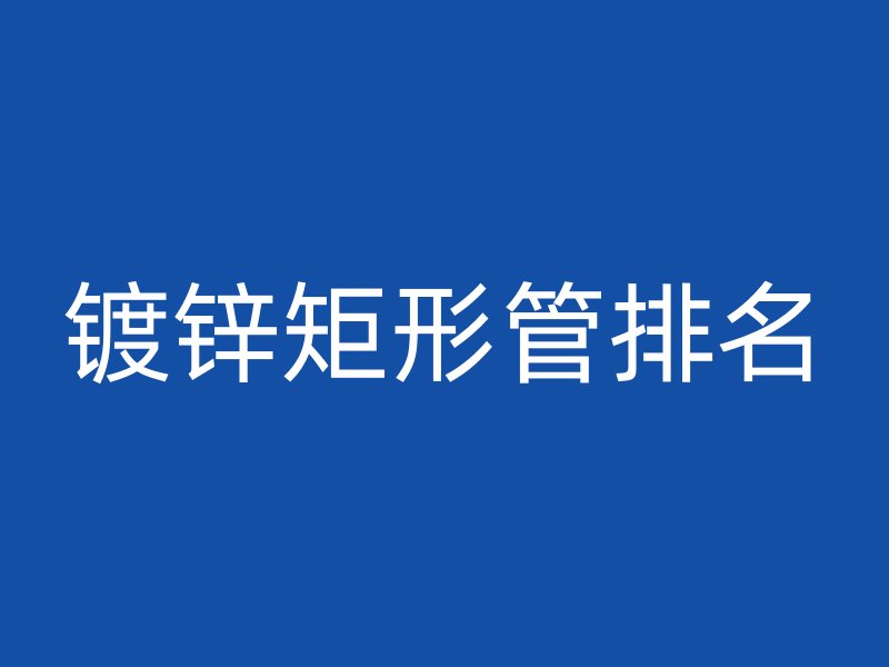 鍍鋅矩形管排名