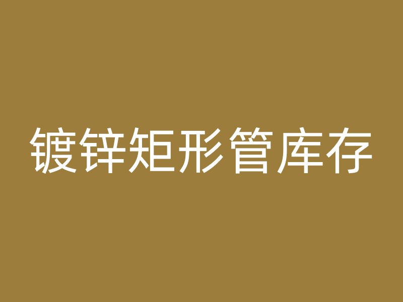 鍍鋅矩形管庫(kù)存