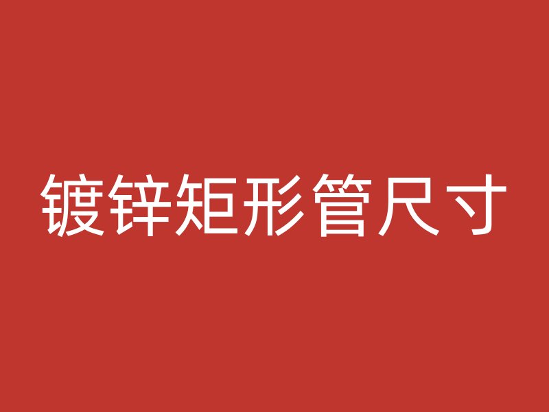 鍍鋅矩形管尺寸