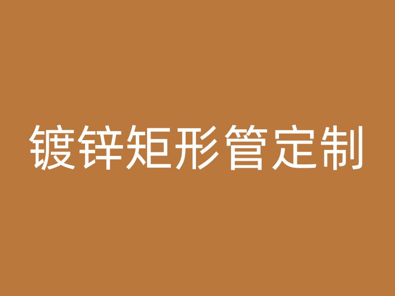 鍍鋅矩形管定制