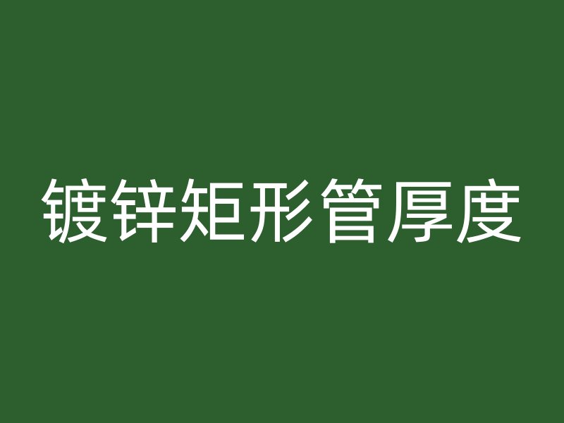 鍍鋅矩形管厚度