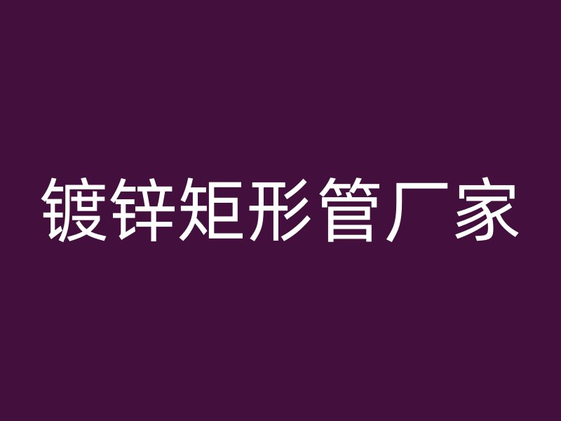 鍍鋅矩形管廠家