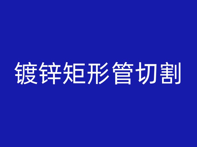 鍍鋅矩形管切割