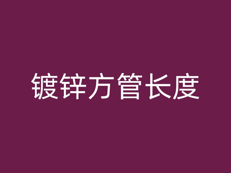 鍍鋅方管長度