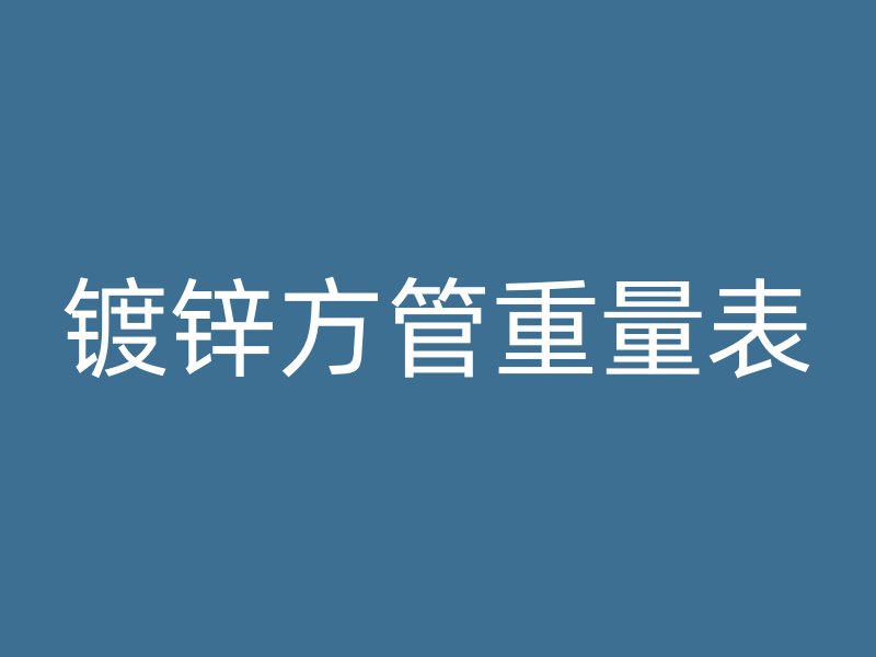鍍鋅方管重量表