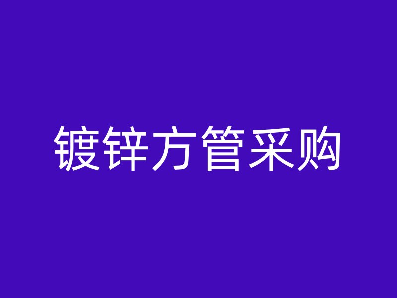 鍍鋅方管采購