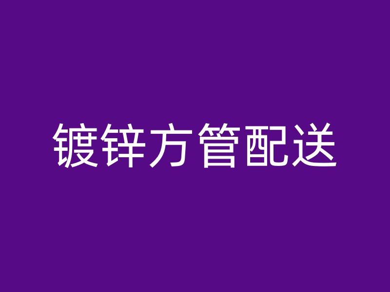 鍍鋅方管配送