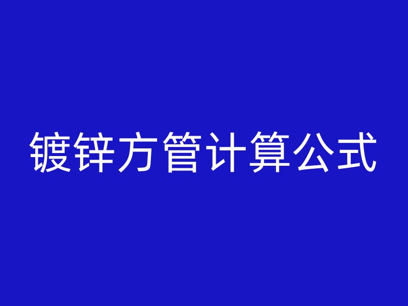 鍍鋅方管計算公式