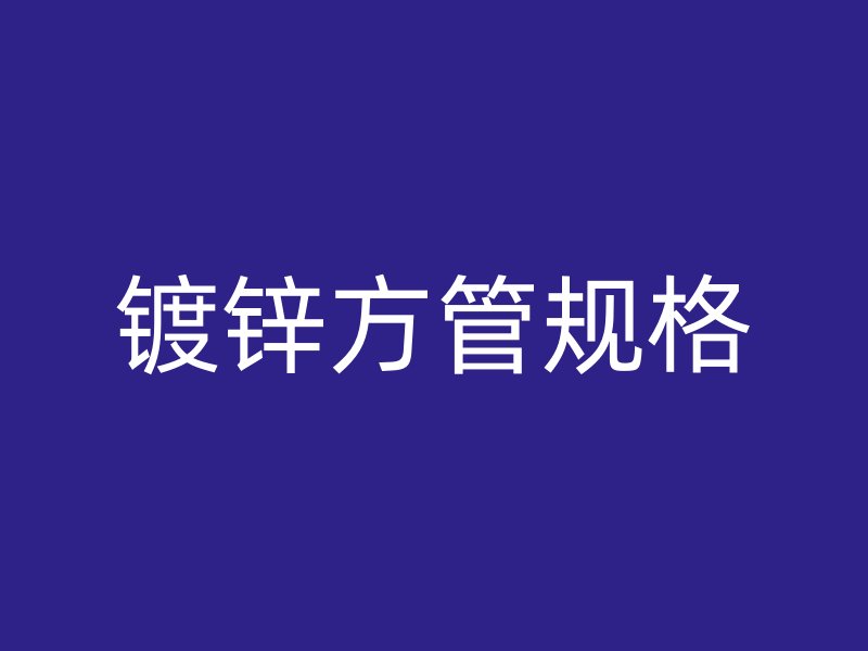 鍍鋅方管規(guī)格