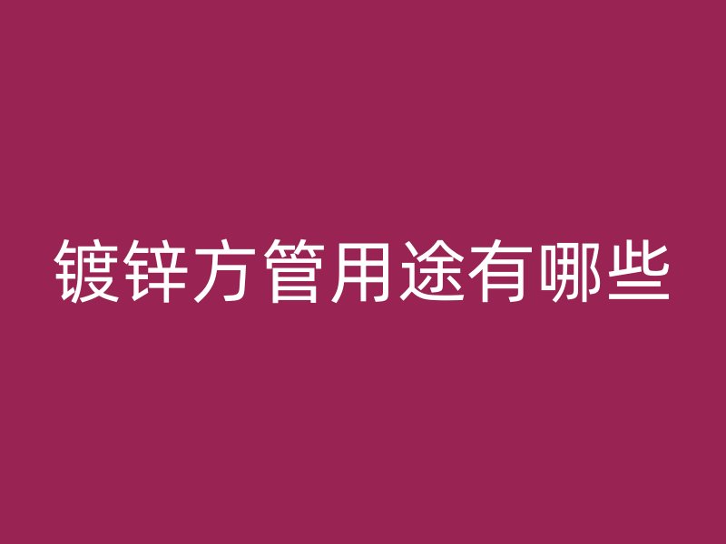 鍍鋅方管用途有哪些