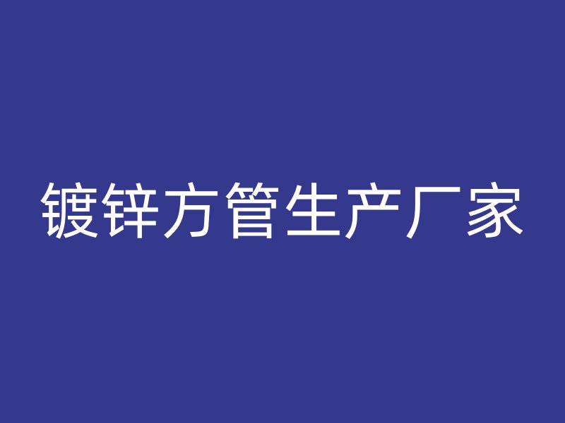 鍍鋅方管生產(chǎn)廠家