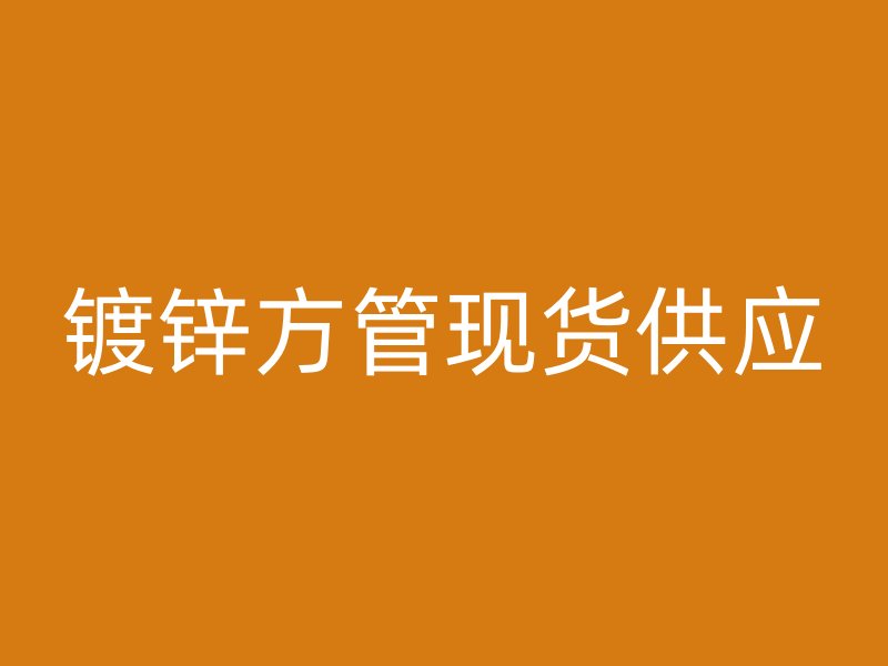 鍍鋅方管現(xiàn)貨供應(yīng)