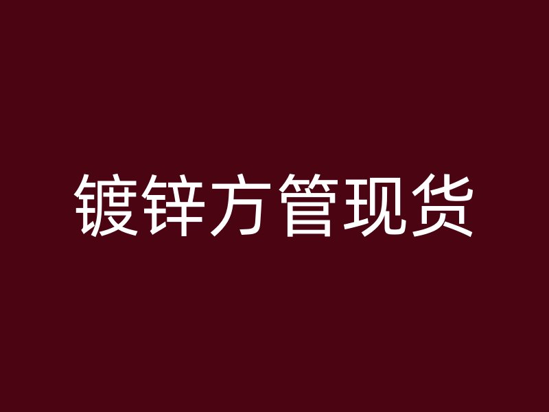 鍍鋅方管現(xiàn)貨