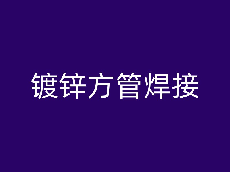 鍍鋅方管焊接