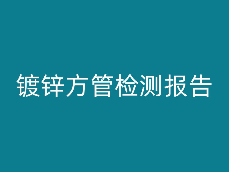 鍍鋅方管檢測報(bào)告