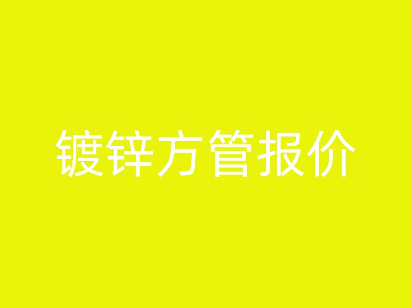 鍍鋅方管報(bào)價(jià)