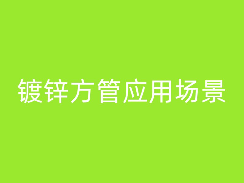 鍍鋅方管應用場景