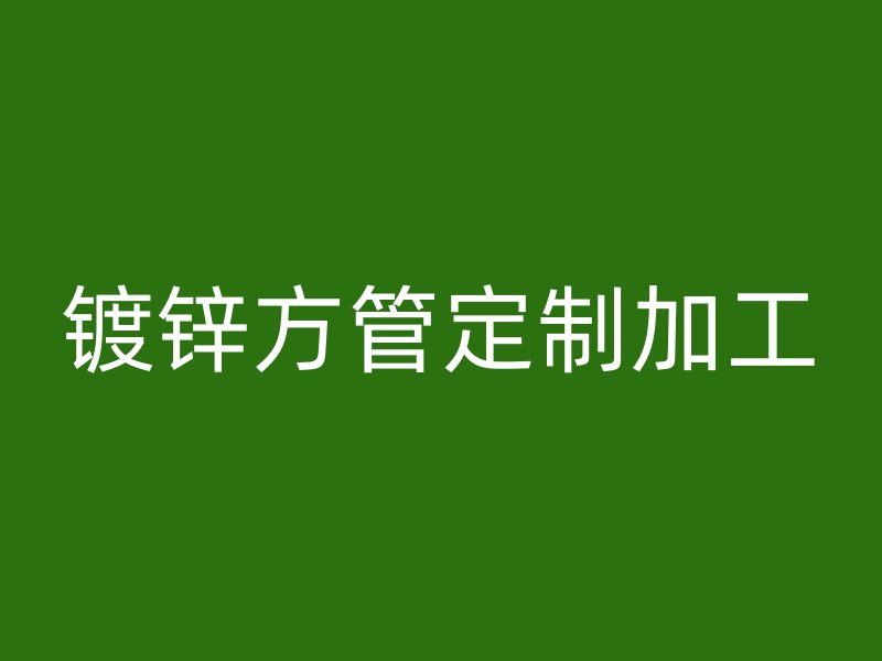 鍍鋅方管定制加工