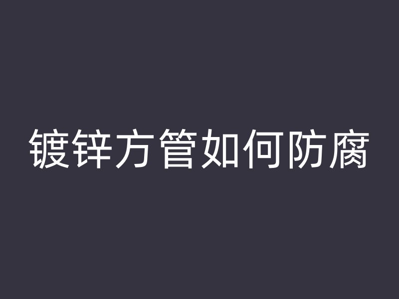 鍍鋅方管如何防腐